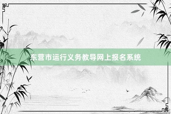 东营市运行义务教导网上报名系统