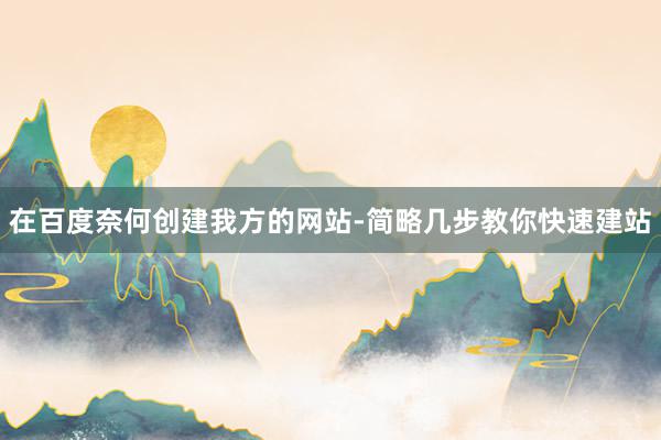 在百度奈何创建我方的网站-简略几步教你快速建站