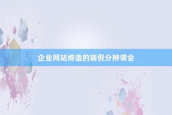 企业网站缔造的端倪分辨领会