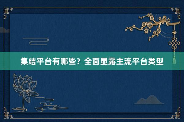 集结平台有哪些？全面显露主流平台类型