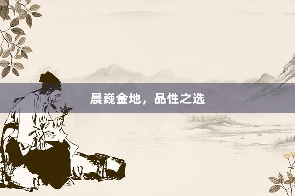 晨巍金地，品性之选