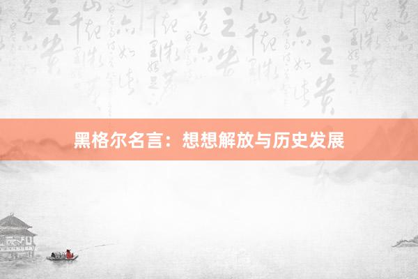 黑格尔名言：想想解放与历史发展