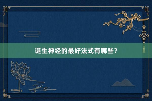 诞生神经的最好法式有哪些？