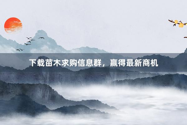 下载苗木求购信息群，赢得最新商机