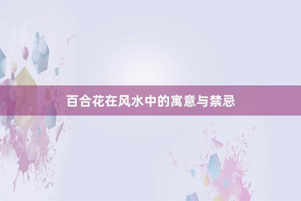百合花在风水中的寓意与禁忌