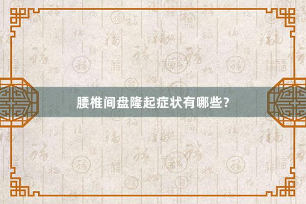 腰椎间盘隆起症状有哪些？