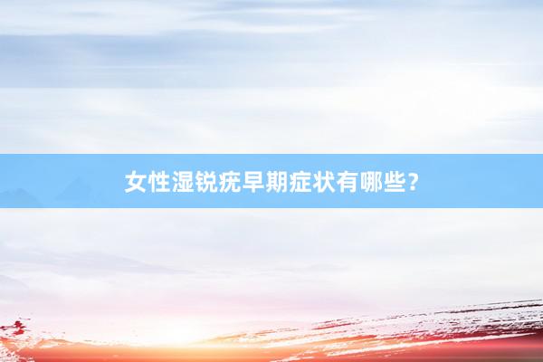 女性湿锐疣早期症状有哪些？
