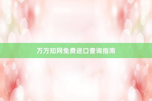 万方知网免费进口查询指南