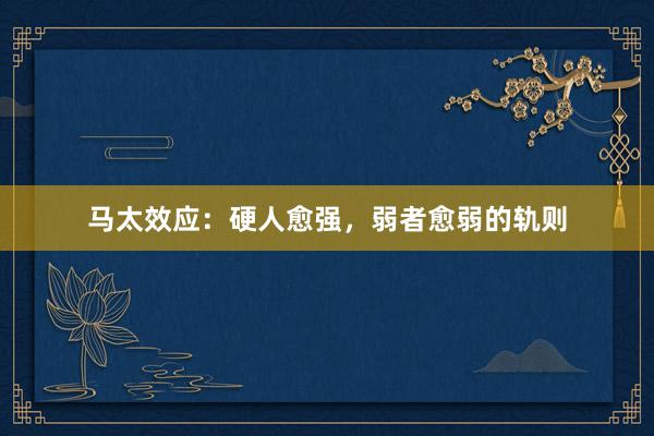 马太效应:硬人愈强,弱者愈弱的轨则