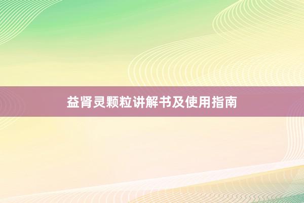 益肾灵颗粒讲解书及使用指南