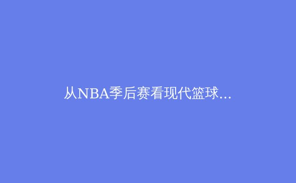 从NBA季后赛看现代篮球战术演变：数据分析与空间博弈