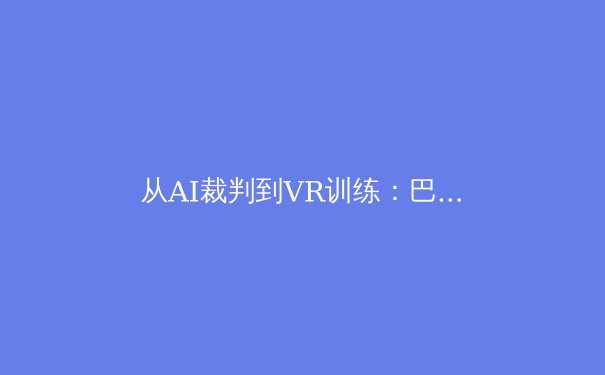 从AI裁判到VR训练：巴黎奥运会的科技革命