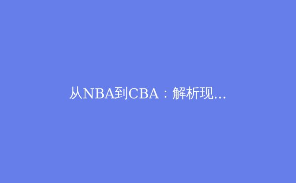 从NBA到CBA：解析现代篮球战术体系的全球化演进与本土化实践