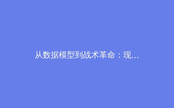 从数据模型到战术革命：现代足球如何被算法重新定义 - 4