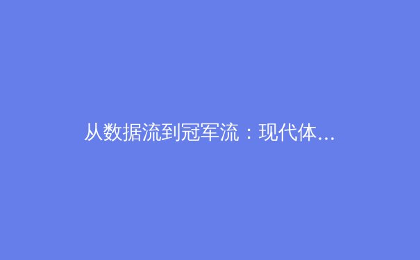 从数据流到冠军流：现代体育如何用科技重塑竞技边界 - 2